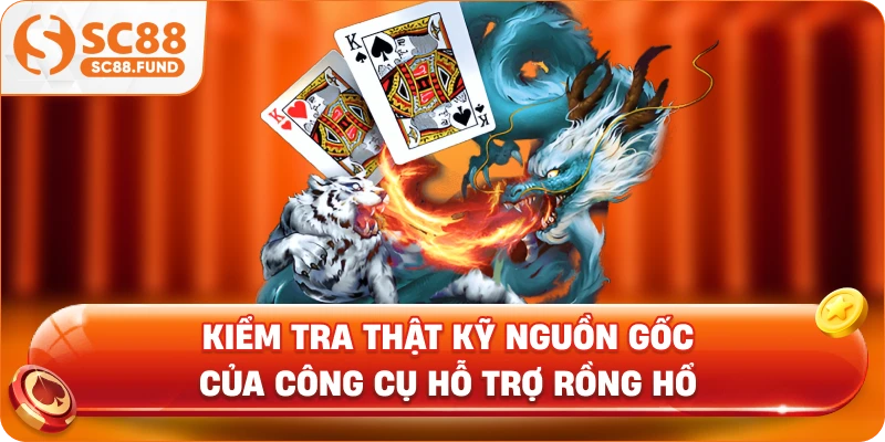 Kiểm tra thật kỹ nguồn gốc của công cụ hỗ trợ rồng hổ