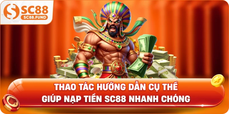 Thao tác hướng dẫn cụ thể giúp nạp tiền SC88 nhanh chóng